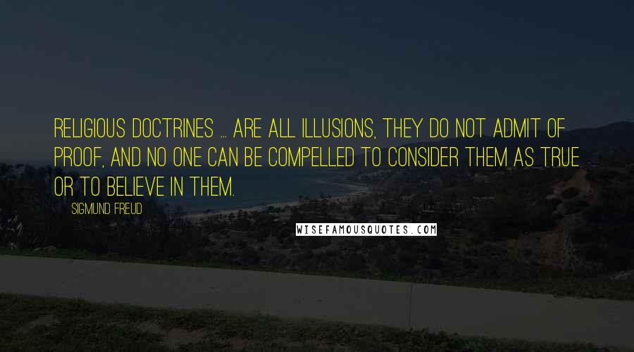 Sigmund Freud Quotes: Religious doctrines ... are all illusions, they do not admit of proof, and no one can be compelled to consider them as true or to believe in them.