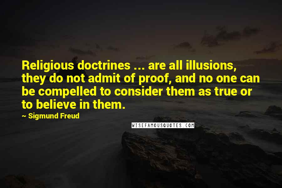 Sigmund Freud Quotes: Religious doctrines ... are all illusions, they do not admit of proof, and no one can be compelled to consider them as true or to believe in them.