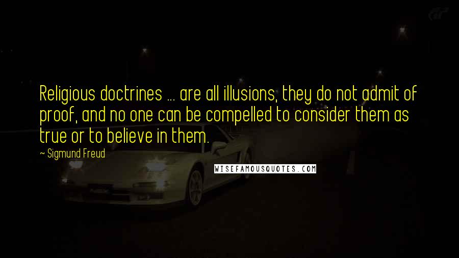 Sigmund Freud Quotes: Religious doctrines ... are all illusions, they do not admit of proof, and no one can be compelled to consider them as true or to believe in them.