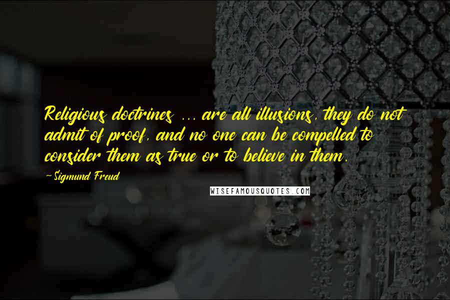 Sigmund Freud Quotes: Religious doctrines ... are all illusions, they do not admit of proof, and no one can be compelled to consider them as true or to believe in them.