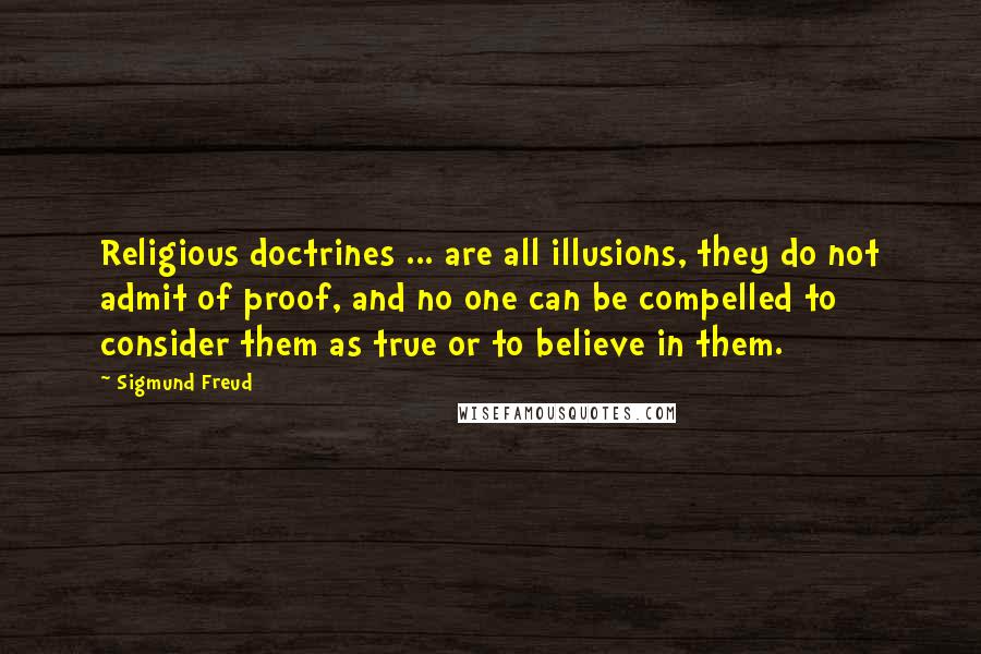 Sigmund Freud Quotes: Religious doctrines ... are all illusions, they do not admit of proof, and no one can be compelled to consider them as true or to believe in them.