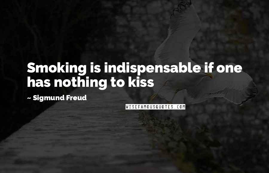 Sigmund Freud Quotes: Smoking is indispensable if one has nothing to kiss