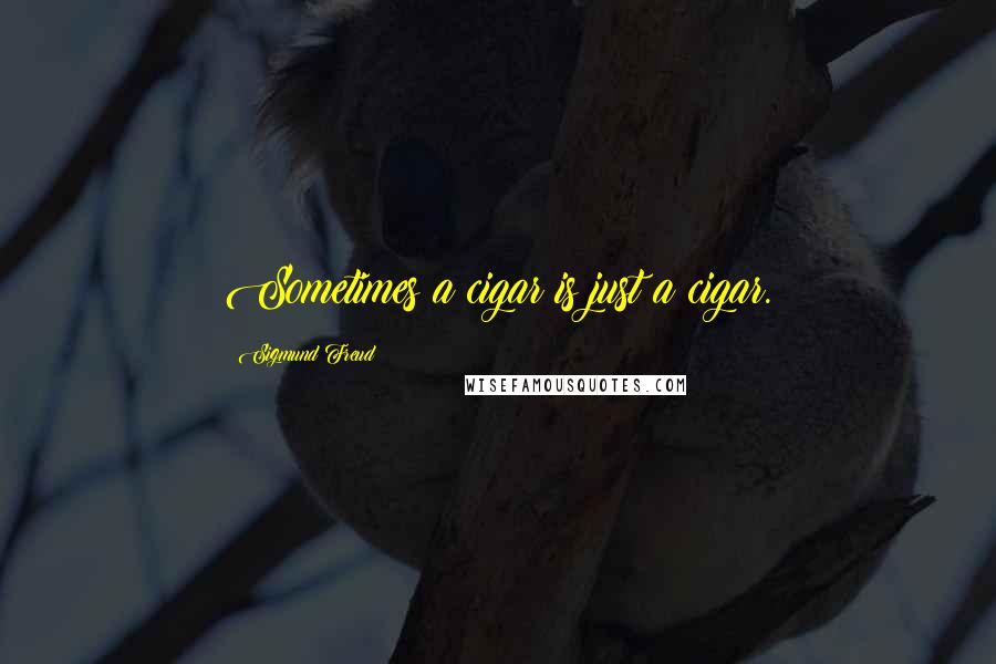 Sigmund Freud Quotes: Sometimes a cigar is just a cigar.