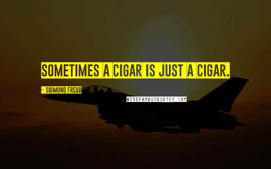 Sigmund Freud Quotes: Sometimes a cigar is just a cigar.