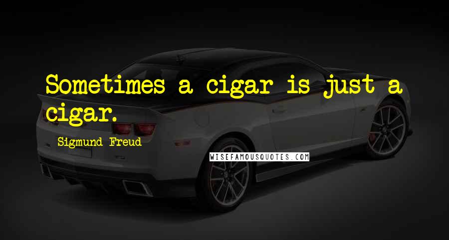 Sigmund Freud Quotes: Sometimes a cigar is just a cigar.
