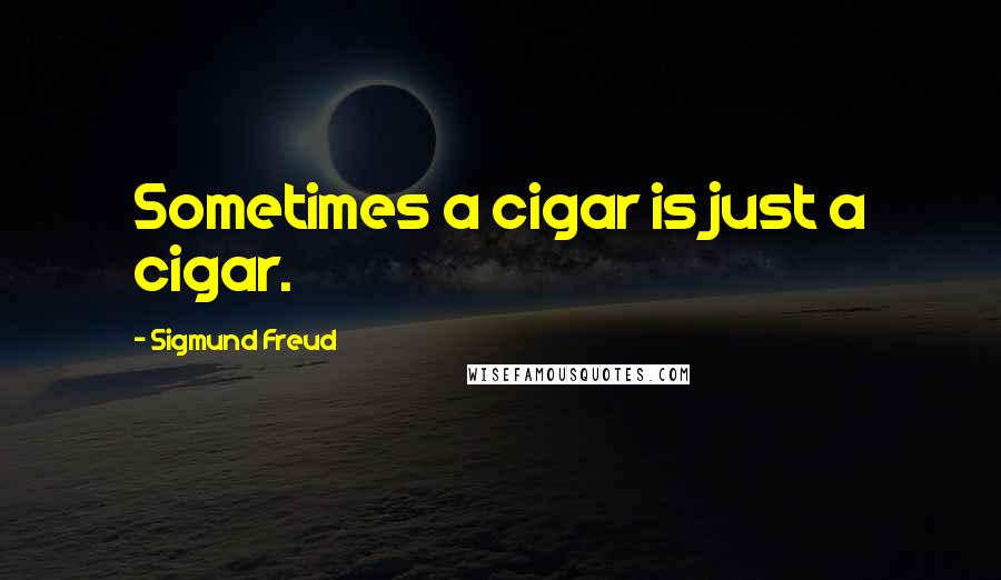 Sigmund Freud Quotes: Sometimes a cigar is just a cigar.
