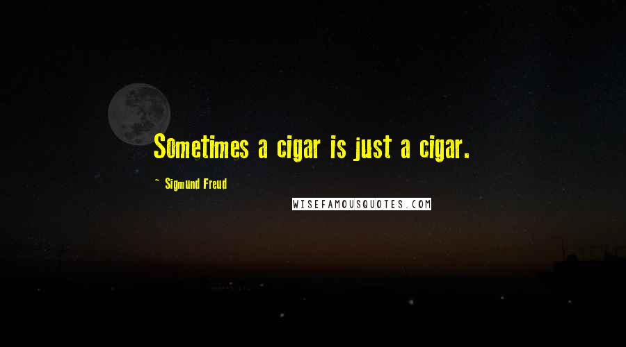 Sigmund Freud Quotes: Sometimes a cigar is just a cigar.
