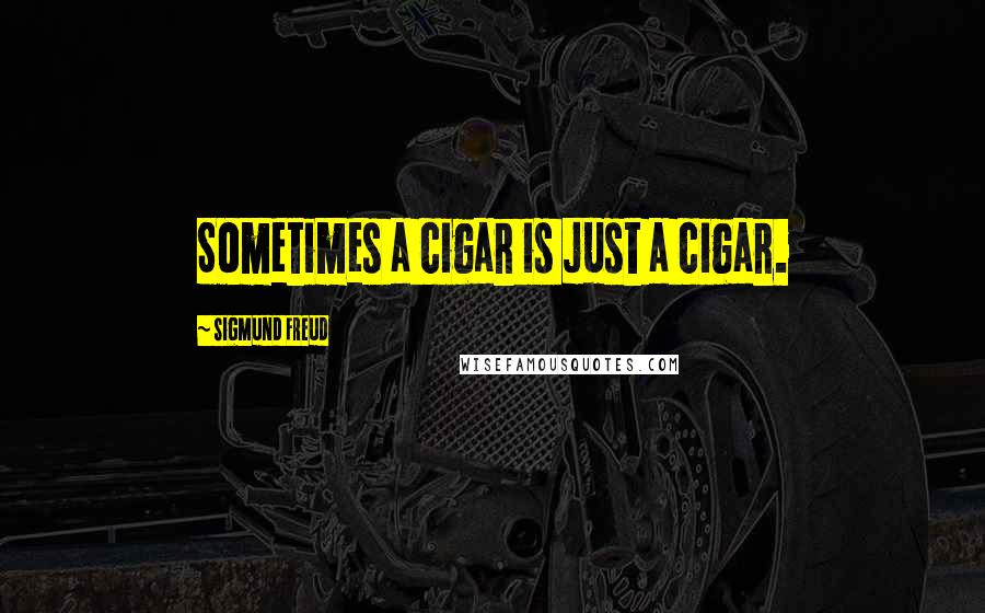 Sigmund Freud Quotes: Sometimes a cigar is just a cigar.