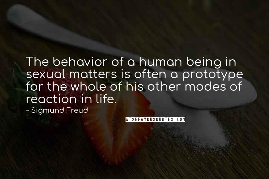 Sigmund Freud Quotes: The behavior of a human being in sexual matters is often a prototype for the whole of his other modes of reaction in life.