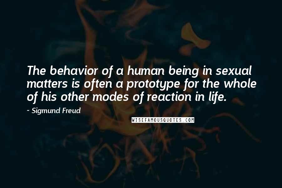 Sigmund Freud Quotes: The behavior of a human being in sexual matters is often a prototype for the whole of his other modes of reaction in life.