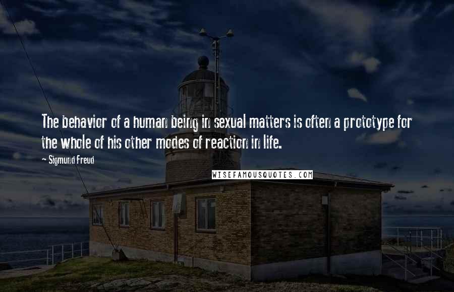 Sigmund Freud Quotes: The behavior of a human being in sexual matters is often a prototype for the whole of his other modes of reaction in life.