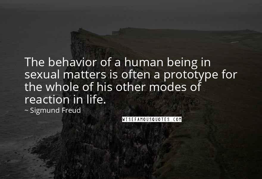 Sigmund Freud Quotes: The behavior of a human being in sexual matters is often a prototype for the whole of his other modes of reaction in life.