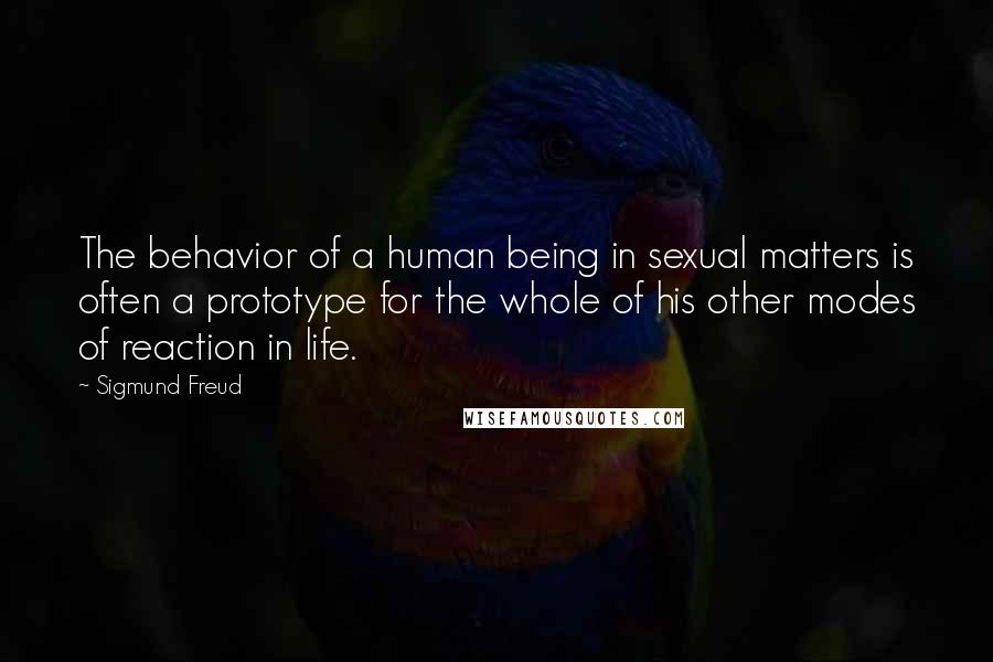 Sigmund Freud Quotes: The behavior of a human being in sexual matters is often a prototype for the whole of his other modes of reaction in life.
