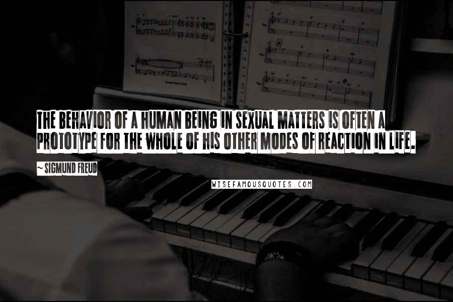 Sigmund Freud Quotes: The behavior of a human being in sexual matters is often a prototype for the whole of his other modes of reaction in life.