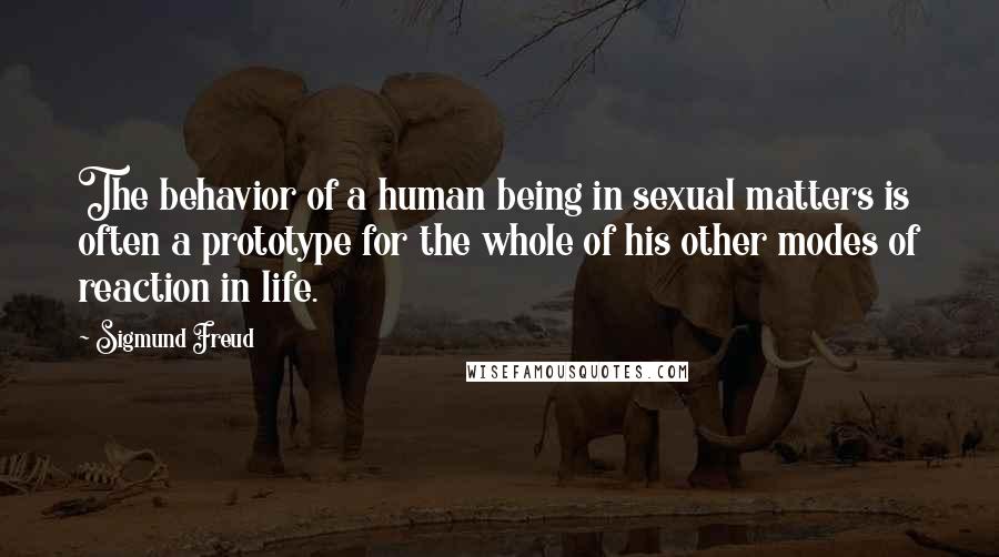 Sigmund Freud Quotes: The behavior of a human being in sexual matters is often a prototype for the whole of his other modes of reaction in life.