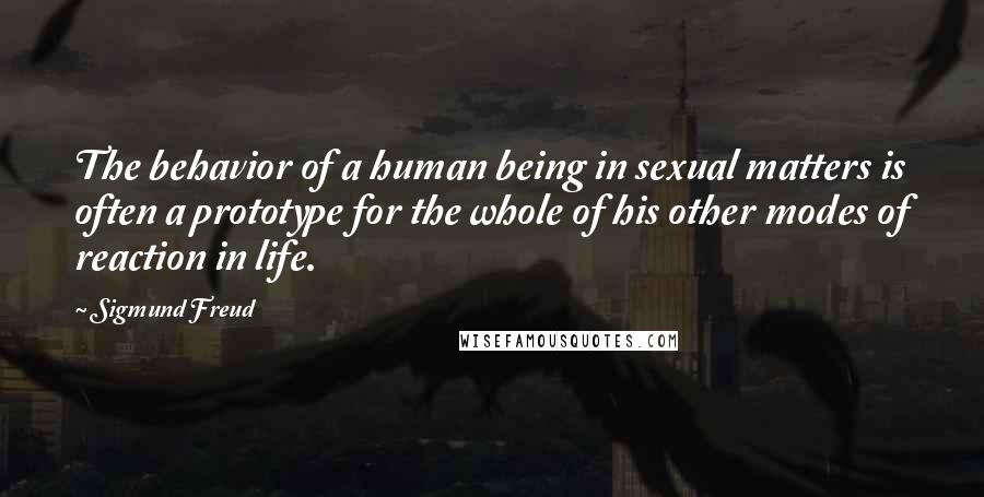 Sigmund Freud Quotes: The behavior of a human being in sexual matters is often a prototype for the whole of his other modes of reaction in life.