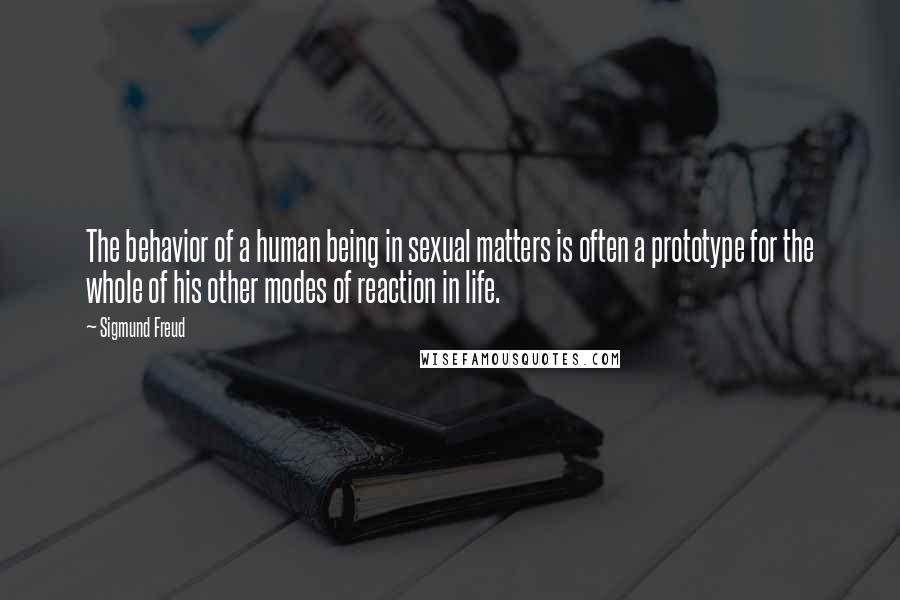 Sigmund Freud Quotes: The behavior of a human being in sexual matters is often a prototype for the whole of his other modes of reaction in life.