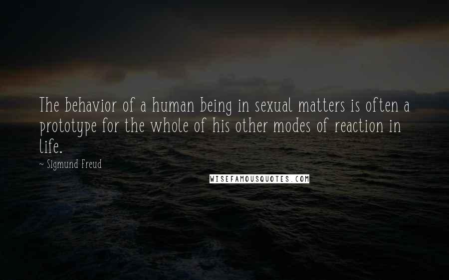 Sigmund Freud Quotes: The behavior of a human being in sexual matters is often a prototype for the whole of his other modes of reaction in life.