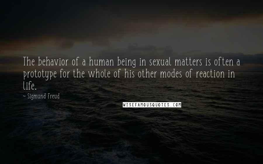 Sigmund Freud Quotes: The behavior of a human being in sexual matters is often a prototype for the whole of his other modes of reaction in life.