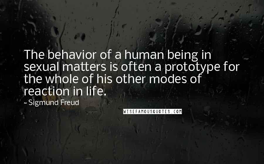 Sigmund Freud Quotes: The behavior of a human being in sexual matters is often a prototype for the whole of his other modes of reaction in life.