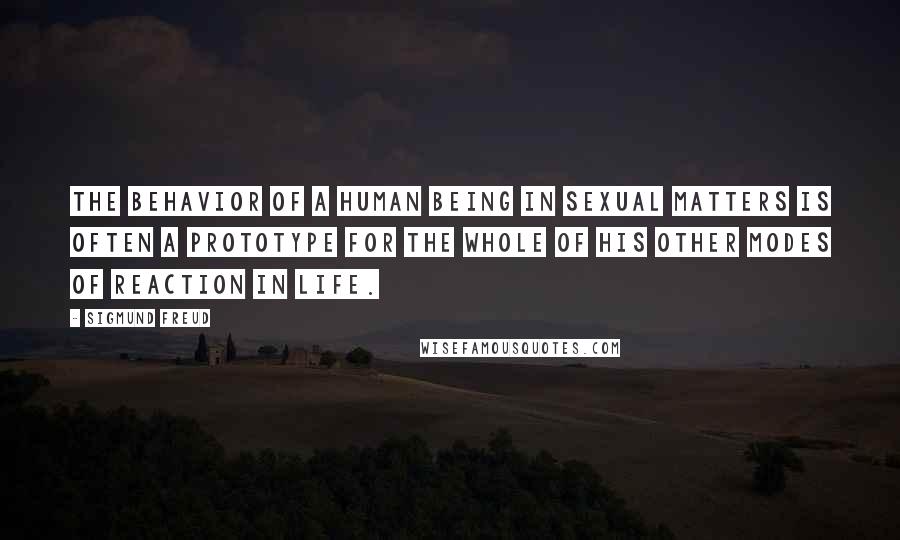 Sigmund Freud Quotes: The behavior of a human being in sexual matters is often a prototype for the whole of his other modes of reaction in life.