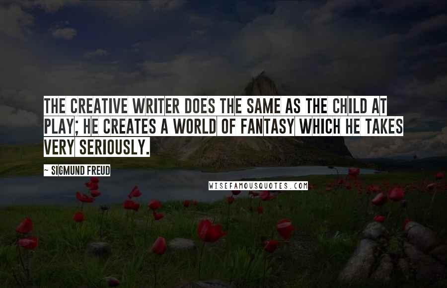 Sigmund Freud Quotes: The creative writer does the same as the child at play; he creates a world of fantasy which he takes very seriously.