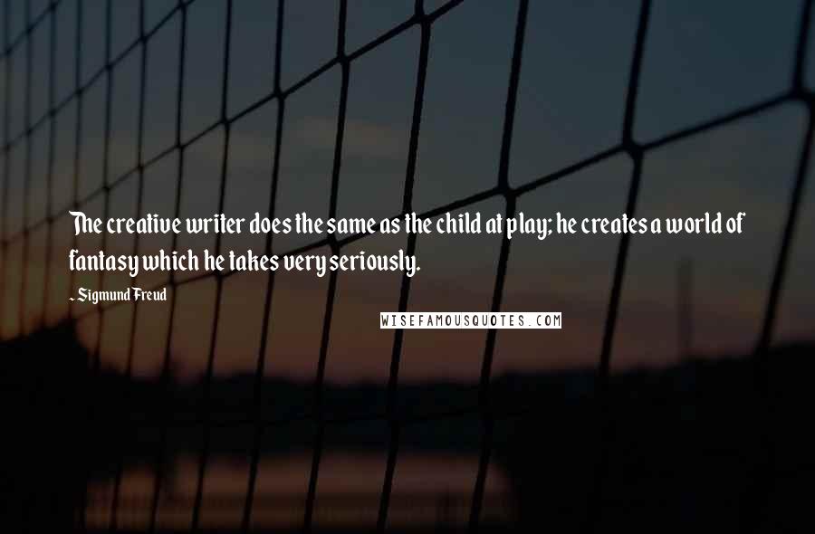 Sigmund Freud Quotes: The creative writer does the same as the child at play; he creates a world of fantasy which he takes very seriously.