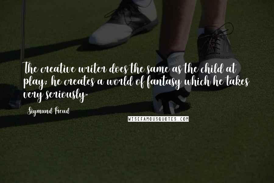 Sigmund Freud Quotes: The creative writer does the same as the child at play; he creates a world of fantasy which he takes very seriously.