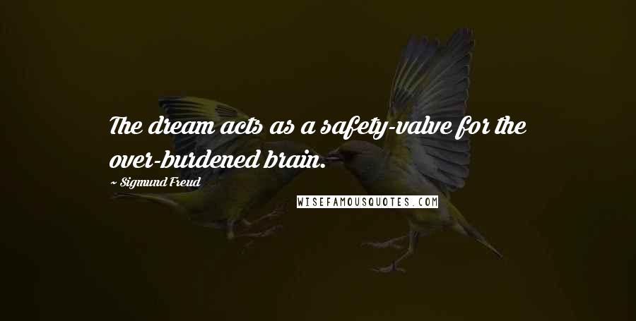 Sigmund Freud Quotes: The dream acts as a safety-valve for the over-burdened brain.