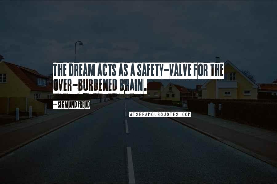 Sigmund Freud Quotes: The dream acts as a safety-valve for the over-burdened brain.