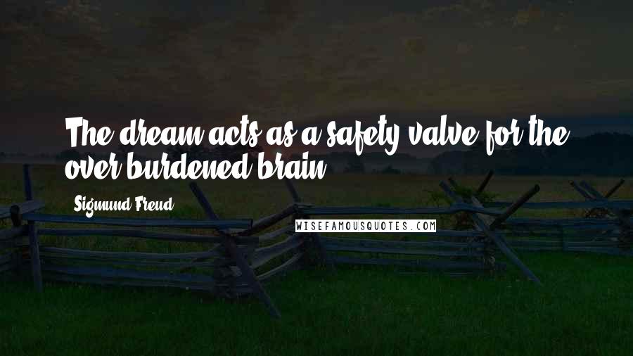 Sigmund Freud Quotes: The dream acts as a safety-valve for the over-burdened brain.