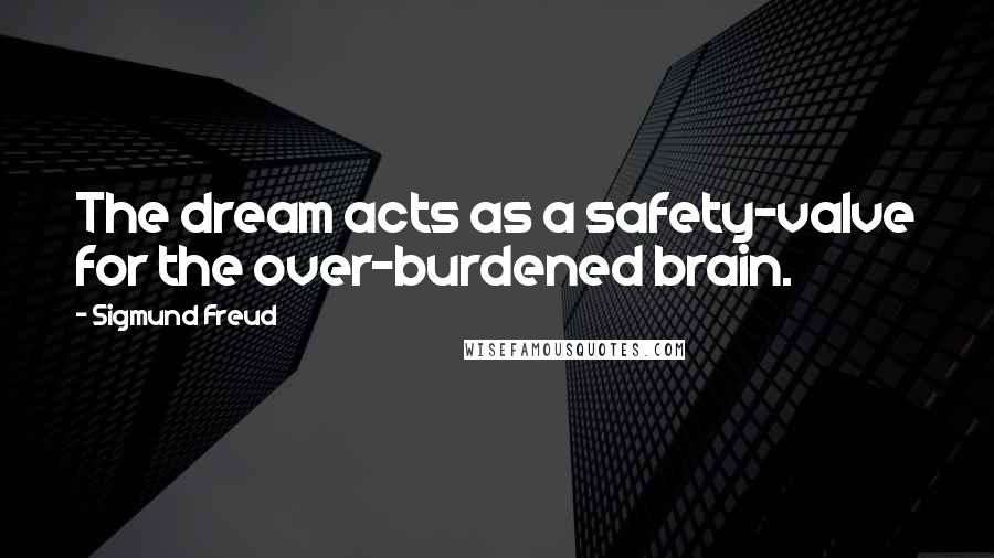 Sigmund Freud Quotes: The dream acts as a safety-valve for the over-burdened brain.