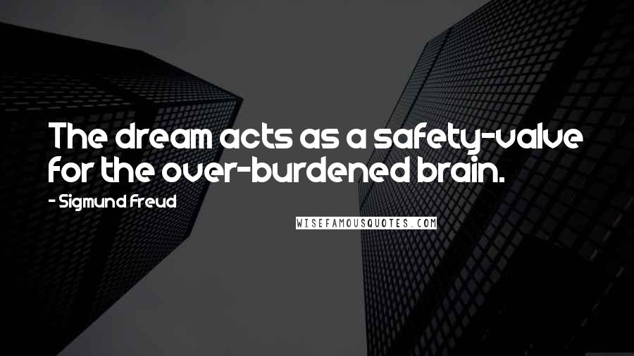 Sigmund Freud Quotes: The dream acts as a safety-valve for the over-burdened brain.