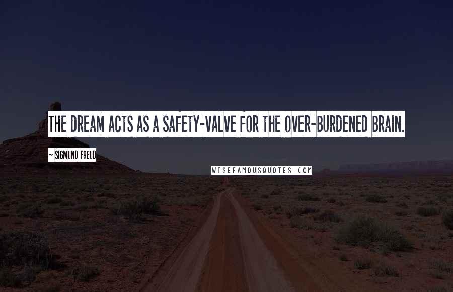 Sigmund Freud Quotes: The dream acts as a safety-valve for the over-burdened brain.