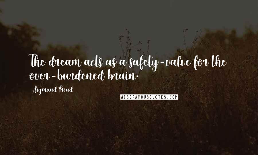 Sigmund Freud Quotes: The dream acts as a safety-valve for the over-burdened brain.