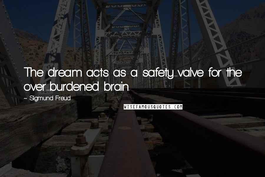 Sigmund Freud Quotes: The dream acts as a safety-valve for the over-burdened brain.