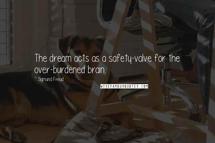 Sigmund Freud Quotes: The dream acts as a safety-valve for the over-burdened brain.