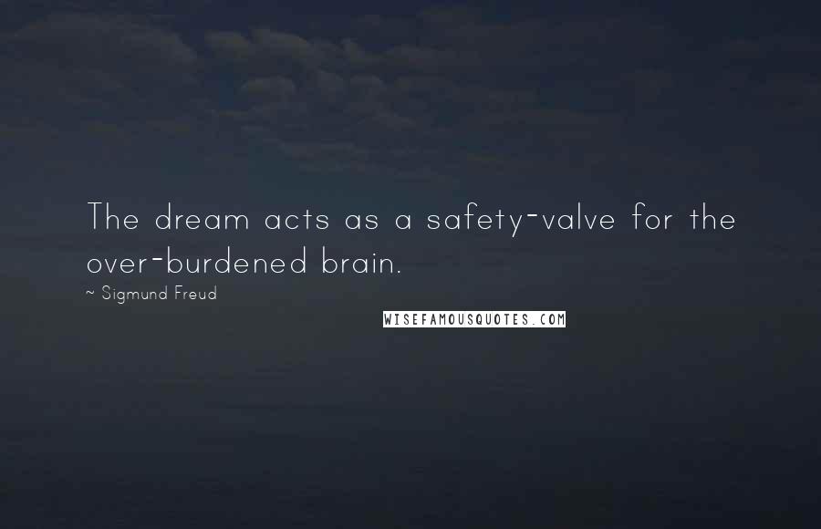 Sigmund Freud Quotes: The dream acts as a safety-valve for the over-burdened brain.