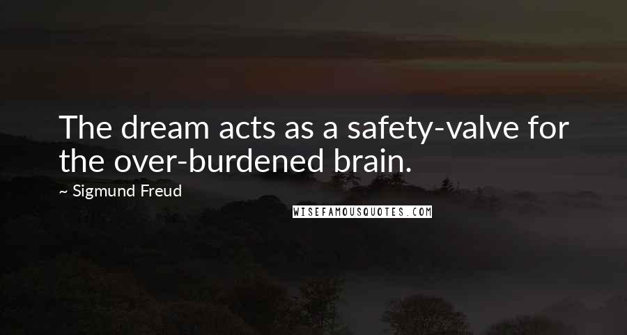 Sigmund Freud Quotes: The dream acts as a safety-valve for the over-burdened brain.