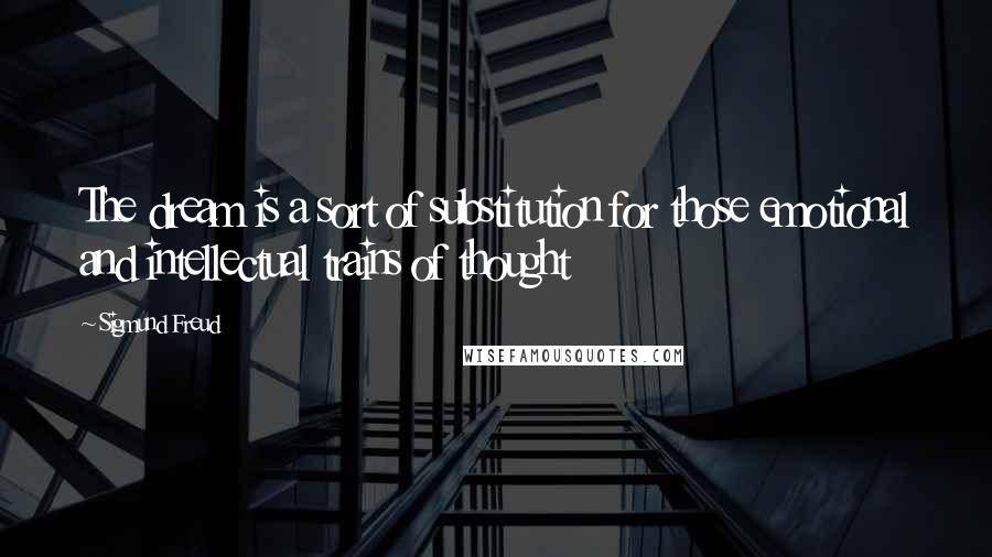 Sigmund Freud Quotes: The dream is a sort of substitution for those emotional and intellectual trains of thought