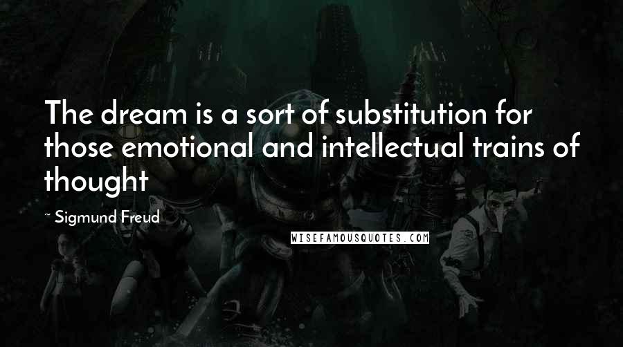 Sigmund Freud Quotes: The dream is a sort of substitution for those emotional and intellectual trains of thought