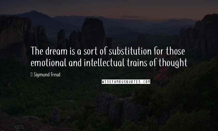 Sigmund Freud Quotes: The dream is a sort of substitution for those emotional and intellectual trains of thought