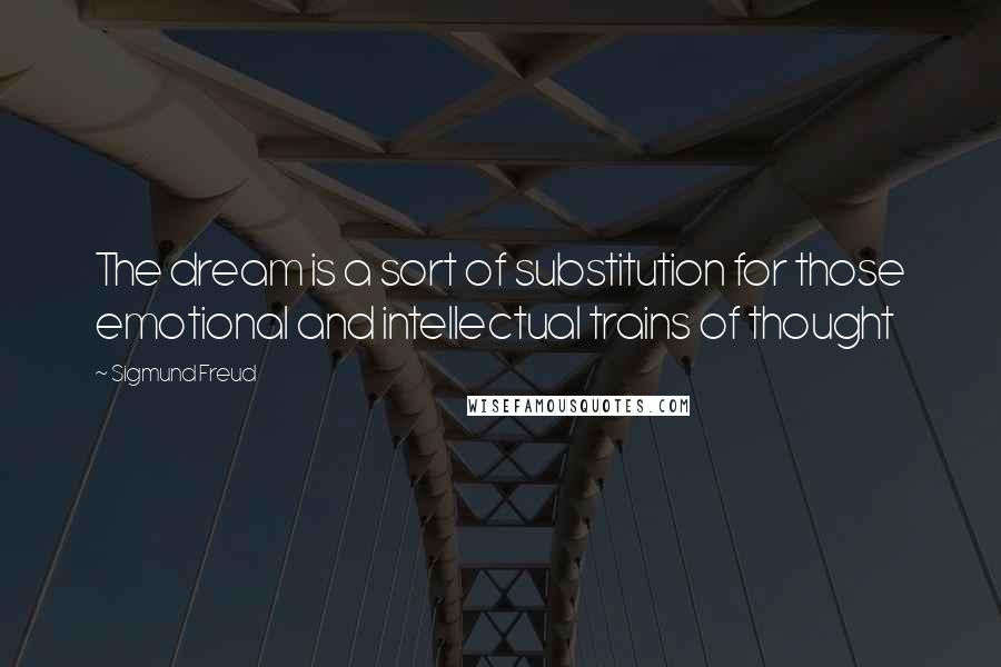 Sigmund Freud Quotes: The dream is a sort of substitution for those emotional and intellectual trains of thought