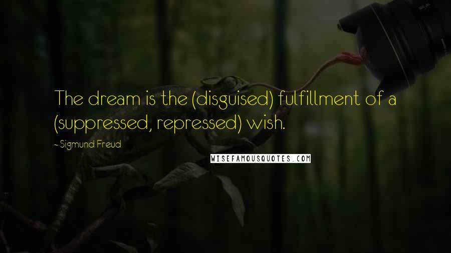 Sigmund Freud Quotes: The dream is the (disguised) fulfillment of a (suppressed, repressed) wish.
