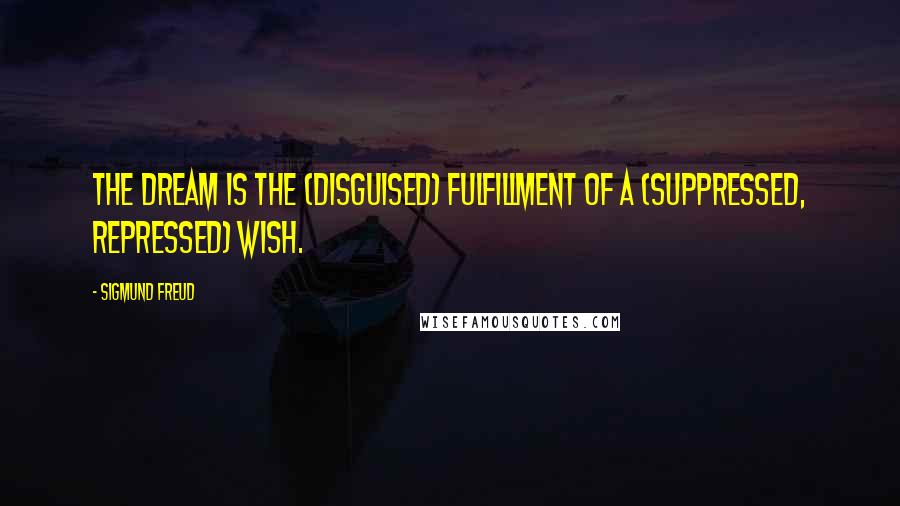 Sigmund Freud Quotes: The dream is the (disguised) fulfillment of a (suppressed, repressed) wish.