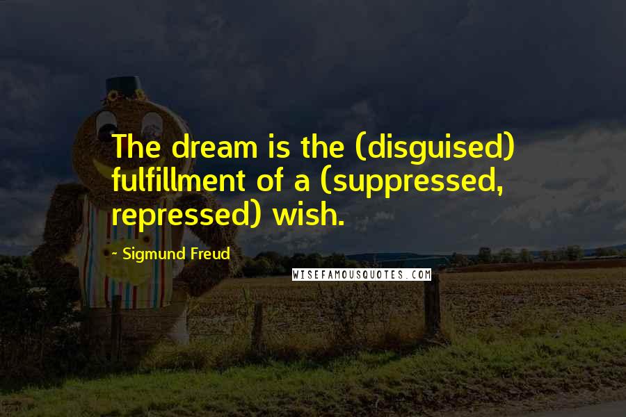 Sigmund Freud Quotes: The dream is the (disguised) fulfillment of a (suppressed, repressed) wish.