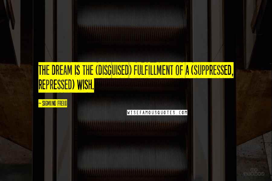 Sigmund Freud Quotes: The dream is the (disguised) fulfillment of a (suppressed, repressed) wish.