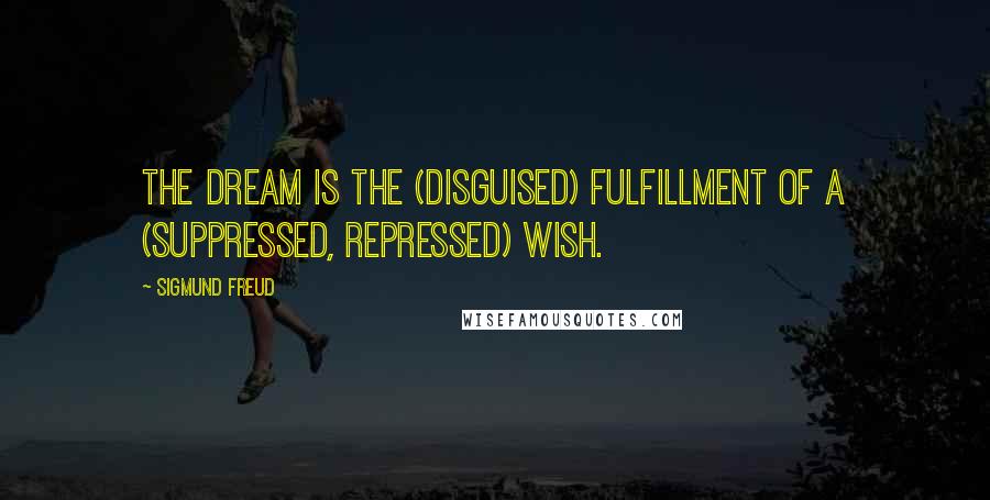 Sigmund Freud Quotes: The dream is the (disguised) fulfillment of a (suppressed, repressed) wish.