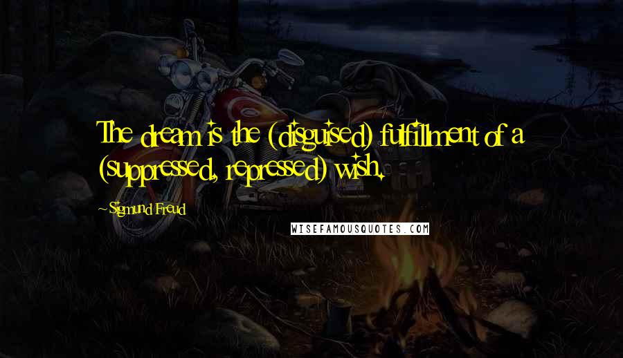 Sigmund Freud Quotes: The dream is the (disguised) fulfillment of a (suppressed, repressed) wish.