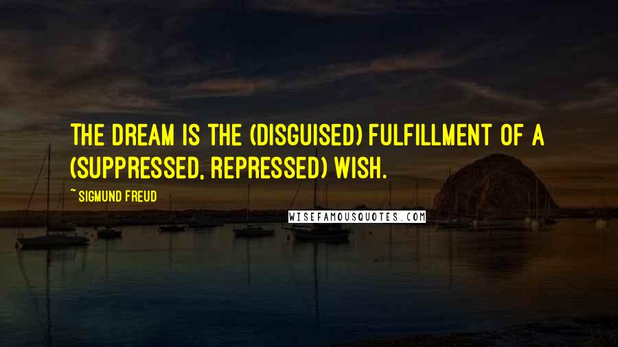 Sigmund Freud Quotes: The dream is the (disguised) fulfillment of a (suppressed, repressed) wish.